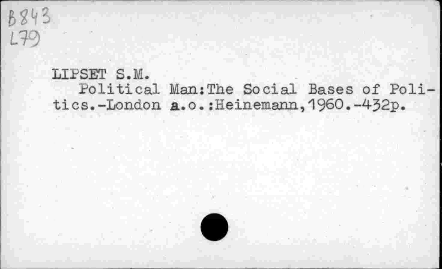 ﻿LW
LIPSET S.M.
Political ManjThe Social Bases of Poli tics.-London a.o. : Heinemann, 1960.-4J2p.